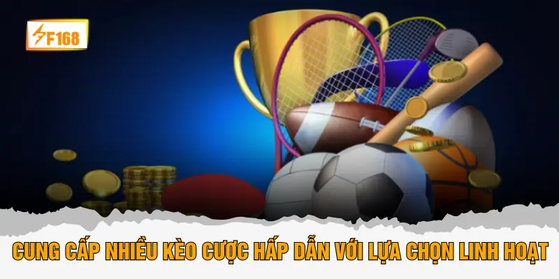 Cung cấp nhiều kèo cược hấp dẫn với lựa chọn linh hoạt